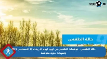 حالة الطقس.. توقعات الطقس في ليبيا ليوم الأربعاء 27 أغسطس 2025 وتغيرات جوية متوقعة